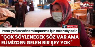 Bafra'da pazar yeri esnafı tam kapanma için neler söyledi?