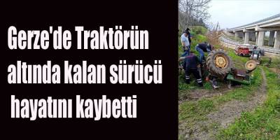 Gerze'de Traktörün altında kalan sürücü hayatını kaybetti