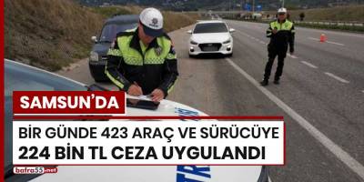 Samsun'da bir günde 423 araç ve sürücüye 224 bin TL ceza uygulandı