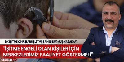 Durmuş Kabadayı: "İşitme engeli olan kişiler için merkezlerimiz faaliyet göstermeli"