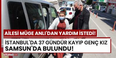 İstanbul'da 37 gündür kayıp genç kız Samsun'da bulundu!