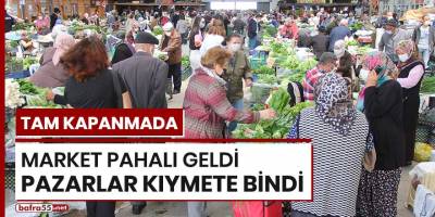 Tam kapanmada market pahalı geldi pazarlar kıymete bindi