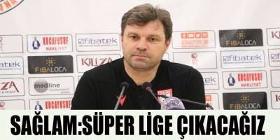 SAĞLAM:SÜPER LİGE ÇIKACAĞIZ