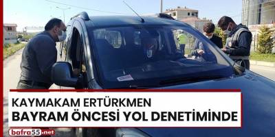Kaymakam Ertürkmen bayram öncesi yol denetiminde