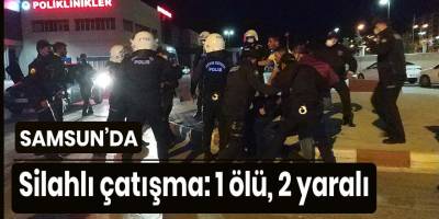 Samsun'da silahlı çatışma 1 ölü, 2 yaralı