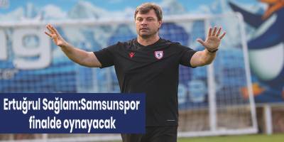Sağlam:Samsunspor finalde oynayacak