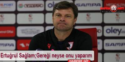 Ertuğrul Sağlam;Gereği neyse onu yaparım