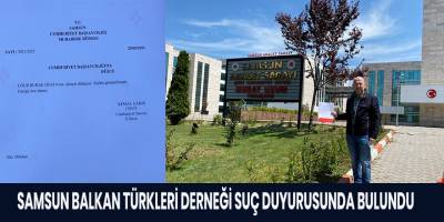 SAMSUN BALKAN TÜRKLERİ DERNEĞİ SUÇ DUYURUSUNDA BULUNDU