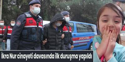 İkra Nur cinayeti davasında ilk duruşma yapıldı