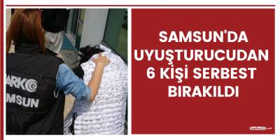 Samsun'da uyuşturucudan 6 kişi serbest bırakıldı!