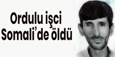 Ordulu işci somalide öldü