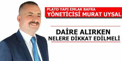 Bafra’da ev alırken nelere dikkat edilmeli
