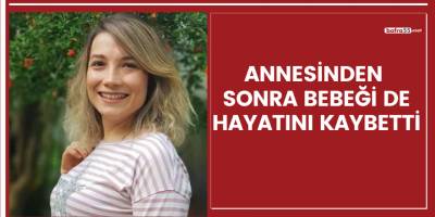 Annesinden sonra bebeği de hayatını kaybetti!