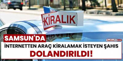 Samsun'da internetten araç kiralamak isteyen şahıs dolandırıldı!