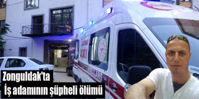 Zonguldak'ta İş adamının şüpheli ölümü