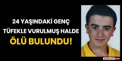 24 yaşındaki genç tüfekle vurulmuş halde ölü bulundu!