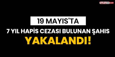 19 Mayıs'ta 7 yıl hapis cezası bulunan şahıs yakalandı!