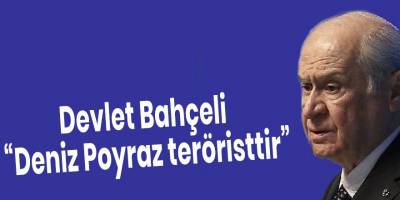 Devlet Bahçeli “Deniz Poyraz teröristtir”