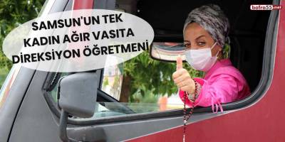 Samsun'un tek kadın ağır vasıta direksiyon öğretmeni