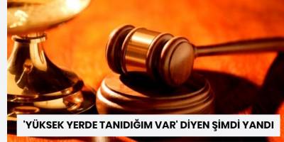 'Yüksek yerde tanıdığım var' diyen şimdi yandı