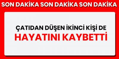 Çatıdan düşen ikinci kişi de hayatını kaybetti