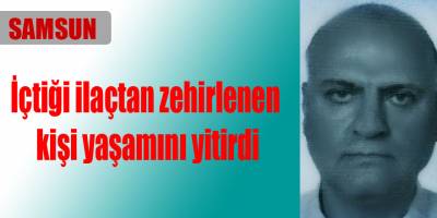 İçtiği ilaçtan zehirlenen kişi yaşamını yitirdi
