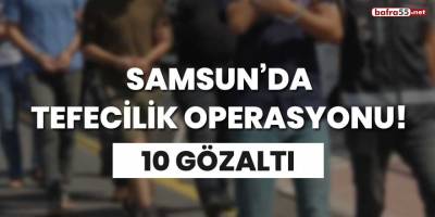 Samsun'da tefecilik operasyonu! 10 gözaltı