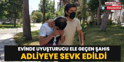 Evinde uyuşturucu ele geçen şahıs adliyeye sevk edildi