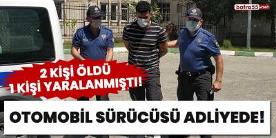 2 kişi öldü, 1 kişi yaralanmıştı! Otomobil sürücüsü adliyede!