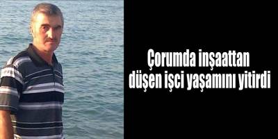 Çorumda inşaattan düşen işci yaşamını yitirdi