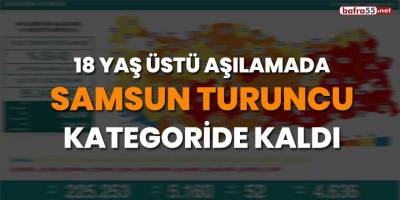 18 yaş üstü aşılamada Samsun turuncu kategoride kaldı