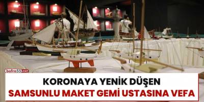 Koronaya yenik düşen Samsunlu maket gemi ustasına vefa
