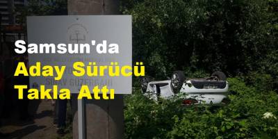 Samsun'da Aday sürücü takla attı