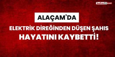 Alaçam'da elektrik direğinden düşen şahıs hayatını kaybetti!