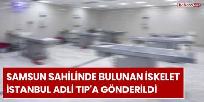 Samsun sahilinde bulunan iskelet İstanbul Adli Tıp'a gönderildi