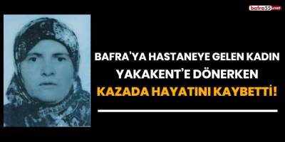 Bafra'ya hastaneye gelen kadın Yakakent'e dönerken kazada hayatını kaybetti