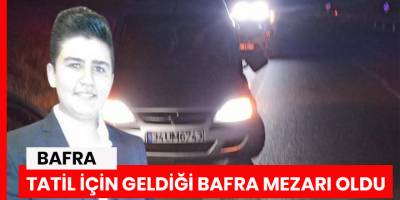 Tatil için geldiği Bafra mezarı oldu