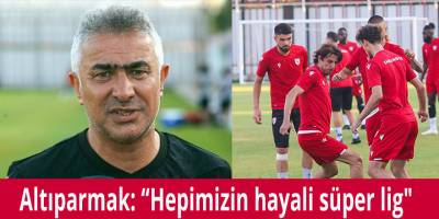 Altıparmak: “Hepimizin hayali süper lig"