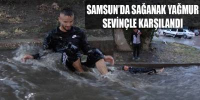 Samsun'da yağan sağanak yağmur sevinçle karşılandı