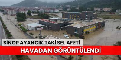 Sinop Ayancık’taki sel afeti havadan görüntülendi