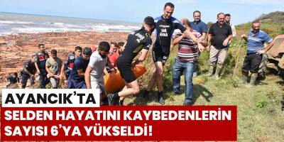 Ayancık'ta selden hayatını kaybedenlerin sayısı 6'ya yükseldi!
