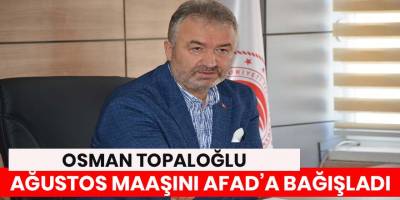 Başkan Topaloğlu Ağustos Ayı Maaşını AFAD’a Bağışladı