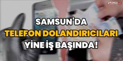 Samsun'da telefon dolandırıcıları yine iş başında!