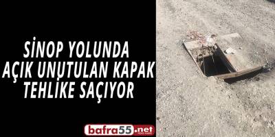 BAFRA'DA SİNOP YOLUNDA  AÇIK UNUTULAN KAPAK TEHLİKE SAÇIYOR