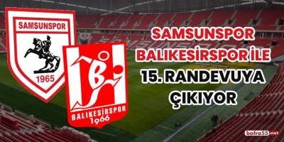 Samsunspor Balıkesirspor ile 15'inci randevuya çıkıyor