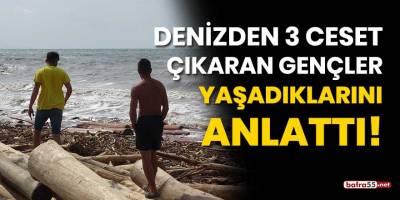 Denizden 3 ceset çıkaran gençler yaşadıklarını anlattı