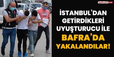 İstanbul'dan getirdikleri uyuşturucu ile Bafra'da yakalandılar!