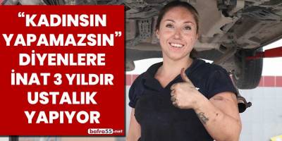 "Kadınsın, yapamazsın" diyenlere inat 3 yıldır ustalık yapıyor