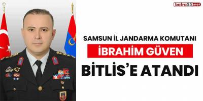 Samsun İl Jandarma Komutanı İbrahim Güven Bitlis'e atandı