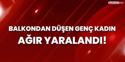 Balkondan düşen genç kadın ağır yaralandı!